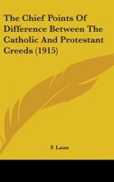 The Chief Points Of Difference Between The Catholic And Protestant Creeds (1915) 143651004X Book Cover