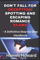 Don't Fall for Deception: Spotting and Escaping Romance Scams: A Definitive Step-by-Step Handbook B0CD8W524G Book Cover