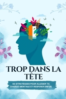 “Trop dans la tête : 50 stratégies pour alléger ta charge mentale et respirer enfin”: Un guide pratique pour sortir du trop-plein mental, calmer ton ... de l’espace dans ta vie (French Edition) B0FJR4NNFL Book Cover