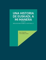 Una historia de Euskadi, a mi manera: Reflexiones sobre la historia (7) (Spanish Edition) 8413268591 Book Cover