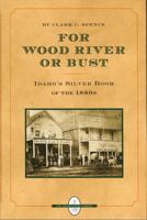 For Wood River or Bust: Idaho's Silver Boom of the 1880s (The Idaho Legacy Series) 0893012157 Book Cover
