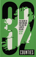 32 Counties: The Failure of Partition and the Case for a United Ireland 0745344186 Book Cover