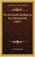 Die Gesundheitspflege In Der Mittelschule (1887) 1144258693 Book Cover