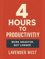 4 Hours to Productivity: Work Smarter, Not Longer B0DQJ6R4XL Book Cover