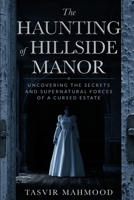 The Haunting of Hillside Manor: Uncovering the Secrets and Supernatural Forces of a Cursed Estate B0BVPBJKCF Book Cover