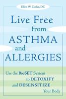 Live Free from Asthma and Allergies: Use the BioSET System to Detoxify and Desensitize Your Body 1587613018 Book Cover