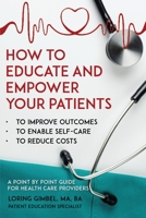 How to Educate and Empower Your Patients - To Improve Outcomes, to Enable Self-Care, to Reduce Costs. A Point by Point Guide for Health Care Providers 1788788737 Book Cover