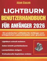 LIGHTBURN BENUTZERHANDBUCH FÜR ANFÄNGER 2026: Ein praktischer Leitfaden für Anfänger zum erfolgreichen Laserschneiden und -gravieren (German Edition) B0G594GMX1 Book Cover
