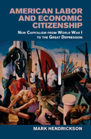 American Labor and Economic Citizenship: New Capitalism from World War I to the Great Depression 1107559677 Book Cover