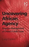 Uncovering African Agency: Angola's Management of China's Credit Lines 1409448657 Book Cover