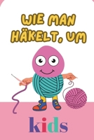 WIE MAN HÄKELT, UM KIDS: Wie Sie das Häkeln lernen UND lieben lernen, indem Sie Ihre Projekte schnell umsetzen (German Edition) B0DPHXJMBF Book Cover