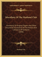Miscellany Of The Maitland Club: Consisting Of Original Papers And Other Documents Illustrative Of The History And Literature Of Scotland 1165485370 Book Cover