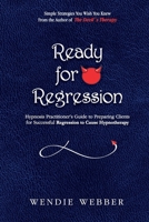 Ready for Regression: Hypnosis Practitioner's Guide to Preparing Clients for Successful Regression to Cause Hypnotherapy 1068851473 Book Cover