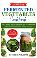 Fermented Vegetables Cookbook: The Complete Step-by-Step Recipe Book for Fermenting Vegetables, Pickles, Kimchis, Relishes and more B0CVWXTPX3 Book Cover