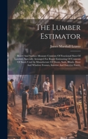 The Lumber Estimator: Board And Surface Measure Contents Of Fractional Sizes Of Lumber, Specially Arranged For Rapid Estimating Of Contents Of Stock ... Window Frames, Interior And Exterior Finish, 1020622148 Book Cover