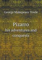 Pizarro: His Adventures and Conquests 1241473498 Book Cover