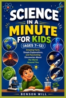 SCIENCE IN A MINUTE FOR KIDS (AGES 7–12): Amazing Facts, Simple Explanations, and Fascinating Discoveries About the World Around You B0HDJH1SV9 Book Cover