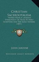 Christian Sacerdotalism: Viewed From A Layman's Standpoint Or Tried By Holy Scripture And The Early Fathers 1165381087 Book Cover