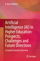 Artificial Intelligence (AI) in Higher Education: Prospects, Challenges and Future Directions: A Curated Literature Overview 9819219132 Book Cover
