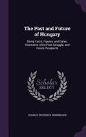 The Past and Future of Hungary: Being Facts, Figures and Dates 1356958133 Book Cover