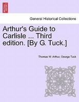 Arthur's Guide to Carlisle ... Third edition. [By G. Tuck.] 1241137471 Book Cover