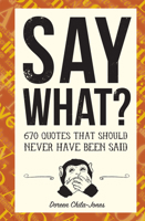 Say What?: 670 Quotes That Should Never Have Been Said 1946064041 Book Cover