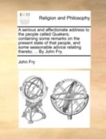 A serious and affectionate address to the people called Quakers; containing some remarks on the present state of that people, and some seasonable advice relating thereto; ... By John Fry. 1170430376 Book Cover