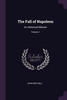 The Fall of Napoleon: An Historical Memoir; Volume 1 1341338576 Book Cover