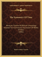 The Symmetry Of Time: Being An Outline Of Biblical Chronology Adapted To A Continuous Succession Of Weeks Of Years 1437340210 Book Cover