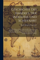 Geschichte Des Handels, Der Industrie Und Schiffahrt: Von Den Ältesten Zeiten An Bis Auf Die Gegenwart: Für Kaufleute, Fabrikanten, Seeleute Und ... In Den Technischen Künsten Auf Eine 102158097X Book Cover