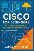 Cisco for Beginners: A Step-by-Step Guide to Networking Fundamentals B0GPHPP2JN Book Cover