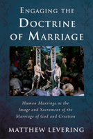 Engaging the Doctrine of Marriage: Human Marriage as the Image and Sacrament of the Marriage of God and Creation (Engaging Doctrine Series) 1725251930 Book Cover