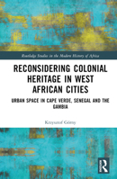 Reconsidering Colonial Heritage in West African Cities: Urban Space in Cape Verde, Senegal and The Gambia 1032531762 Book Cover
