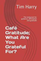 Caf� Gratitude; What Are You Grateful For?: The Restaurant for Guidance, Affirmation and Gratitude 1091246335 Book Cover