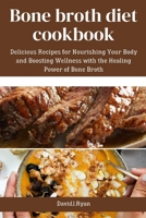 Bone broth diet cookbook: Delicious Recipes for Nourishing Your Body and Boosting Wellness with the Healing Power of Bone Broth B0CWDXF56V Book Cover
