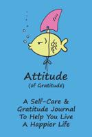 Attitude Of Gratitude Self-Care And Gratitude Journal: To Help You Live A Happier Life 1092511245 Book Cover