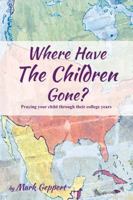 Where Have the Children Gone? Praying your child through their college years 0692697071 Book Cover