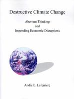 Destructive Climate Change: Aberrant Thinking and Impending Economic Disruptions 1587216310 Book Cover