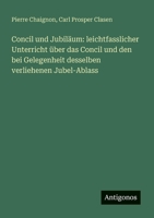 Concil und Jubiläum: leichtfasslicher Unterricht über das Concil und den bei Gelegenheit desselben verliehenen Jubel-Ablass (German Edition) 3563870683 Book Cover