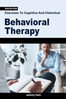 Step-By-Step Exercises To Cognitive And Dialectical Behavioral Therapy B0BCD4KP12 Book Cover