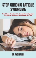 STOP CHRONIC FATIGUE SYNDROME: The Final Solution On Understanding How To Strive, Prevent And Reverse CFS B09TDS34GG Book Cover