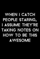 When I Catch People Staring, I Assume They're Taking Notes On How To Be This Awesome: 105 Undated Pages: Humor: Paperback Journal 1710341645 Book Cover