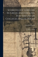Schrevelius' Lexicon, In Greek And English, For The Use Of Colleges And Schools: To Which Is Added 1022564277 Book Cover