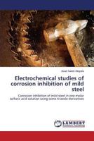 Electrochemical studies of corrosion inhibition of mild steel: Corrosion inhibition of mild steel in one molar sulfuric acid solution using some triazole derivatives 3659241881 Book Cover