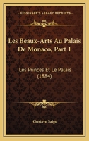 Les Beaux-Arts Au Palais De Monaco, Part 1: Les Princes Et Le Palais (1884) 1167439201 Book Cover