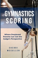 Gymnastics Scoring: Where Perplexed Parents Can Get the Judge's Perspective B0CTXZXYBP Book Cover
