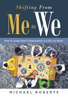 Shifting from Me to We : How to Jump-Start Collaboration in a PLC at Work? (a Straightforward Guide for Establishing a Collaborative Team Culture in Professional Learning Communities) 1949539857 Book Cover