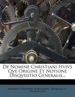 De Nomine Christiani Hvivs Qve Origine Et Notione Disqvisitio Generalis... 1274812623 Book Cover