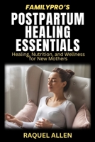 Family Pro’s Postpartum Healing Essentials: Healing, Nutrition, and Wellness for New Mothers (The FamilyPro Series) B0DTPKXWDM Book Cover