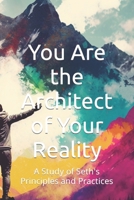 You Are the Architect of Your Reality: A Study of Seth's Principles and Practices B0BW345Q14 Book Cover